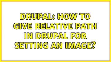 Drupal: How to give relative path in drupal for setting an image? (2 Solutions!!)