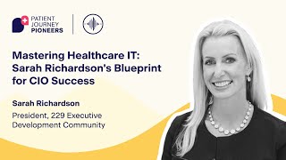 Patient Journey Pioneers E29: Mastering Healthcare IT: Sarah Richardson's Blueprint for CIO Success