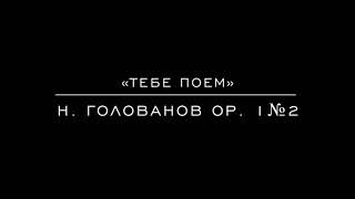 «Тебе поем» Н. Голованов op. 1№2