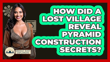 How Did A Lost Village Reveal Pyramid Construction Secrets? - Middle East Explorers