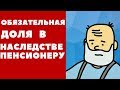 Обязательная доля в наследстве пенсионеру