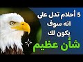 احلام تدل على أن سوف يكون لك شأن عظيم 