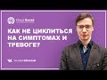 Как не циклиться на симптомах и тревоге? / Илья Качай