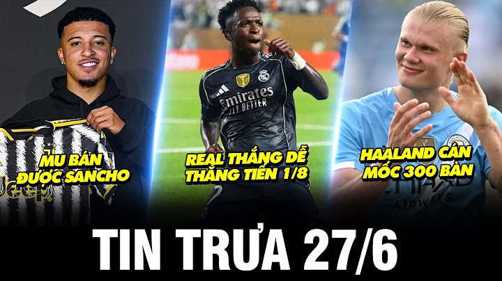 BẢN TIN TRƯA 27/6 | REAL THẮNG DỄ THẲNG TIẾN VÒNG 1/8, HAALAND CÁN MỐC 300 BÀN, MU BÁN ĐƯỢC SANCHO