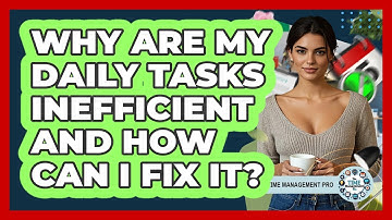 Why Are My Daily Tasks Inefficient And How Can I Fix It? - The Time Management Pro