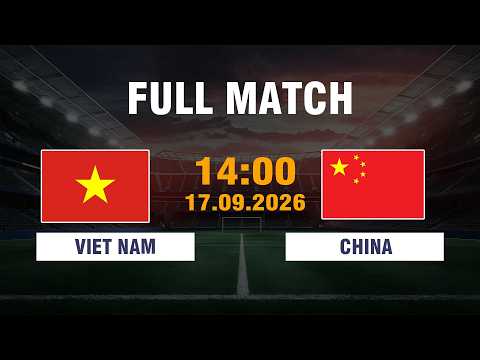 🔴 FULL MATCH | VIỆT NAM vs TRUNG QUỐC | Bài Test Lớn Cho Bản Lĩnh Của Đội Tuyển Việt Nam
