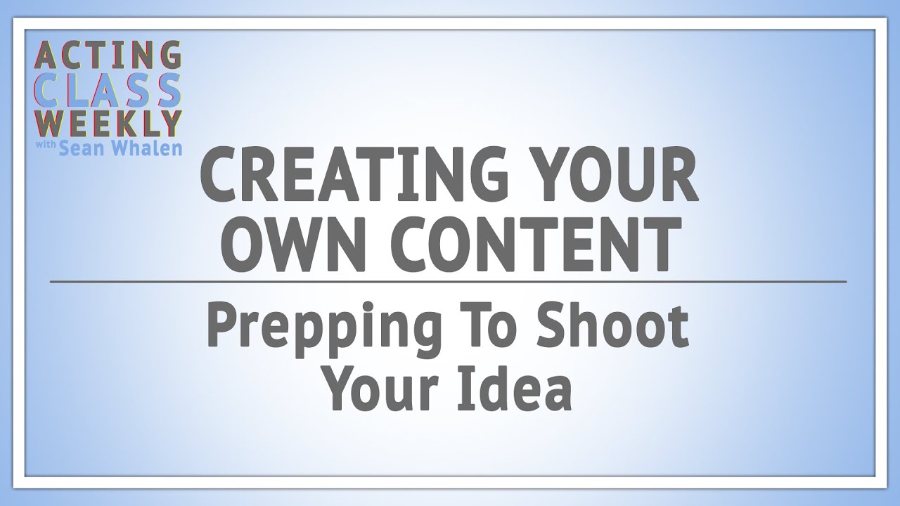 Creating Your Own Content: Prepping to Shoot Your Idea - Acting Class Weekly