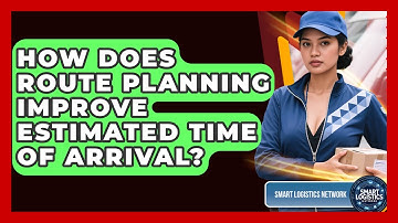 How Does Route Planning Improve Estimated Time Of Arrival? - Smart Logistics Network