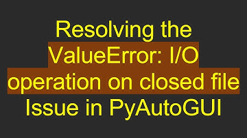 Resolving the ValueError: I/O operation on closed file Issue in PyAutoGUI