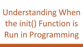 Understanding When the init() Function is Run in Programming