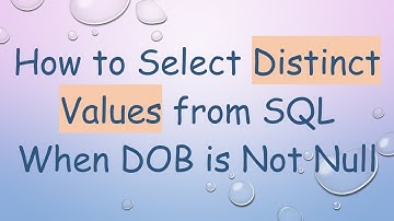 How to Select Distinct Values from SQL When DOB is Not Null