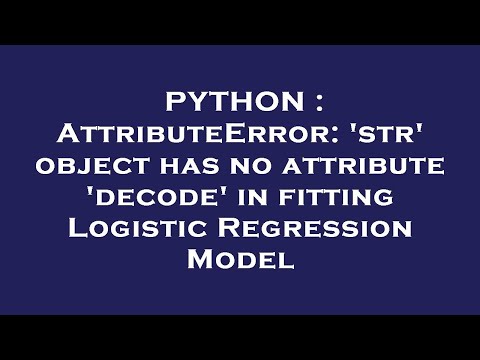 PYTHON : AttributeError: 'str' object has no attribute 'decode' in fitting Logistic Regression Model