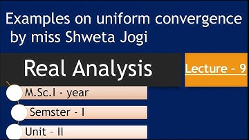 Lect 9 M.Sc. I Mathematics Sem. I   Real Analysis  Examples on Uniform Convergence Shweta Jogi