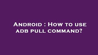 Android : How to use adb pull command