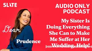 My Sister Is Doing Everything She Can to Make Me Suffer at Her Wedding. Help! | Dear Prudence