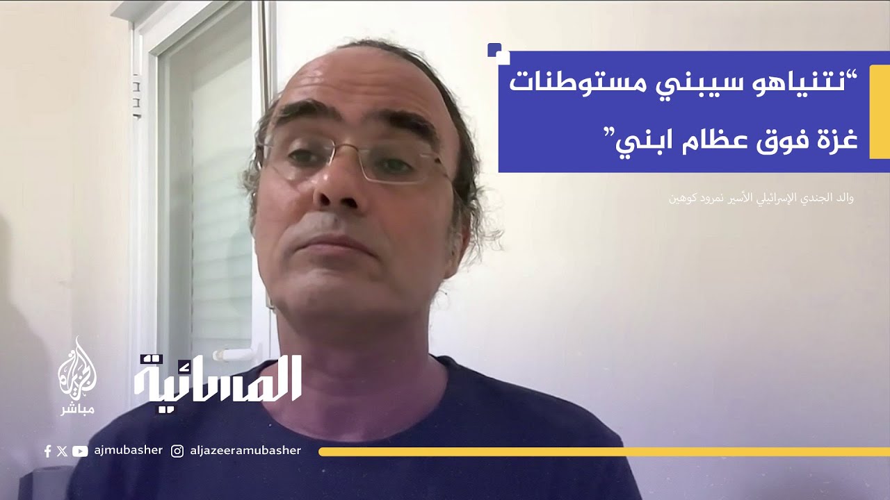والد أسير إسرائيلي:إسرائيل يقودها مجنون ونضغط على نتنياهو بكل الوسائل لوقف الحرب