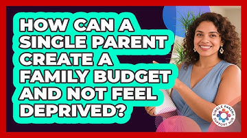 How Can A Single Parent Create A Family Budget And Not Feel Deprived? - Single Parent Support Hub