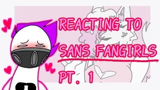 Reacting to Sans Fangirls! Pt. 1