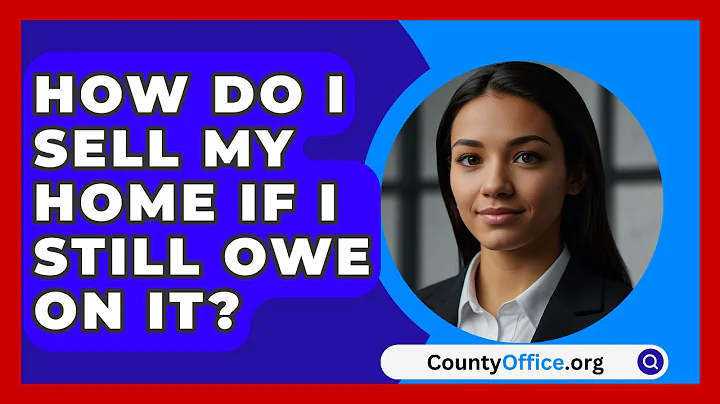 How Do I Sell My Home If I Still Owe On It? - CountyOffice.org