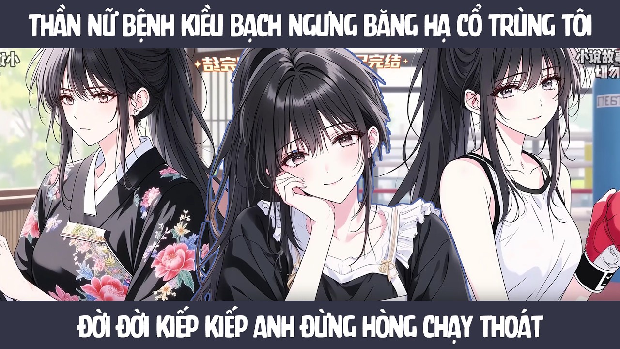 FULL Thần nữ Bệnh kiều Bạch Ngưng Băng hạ cổ trùng tôi - Đời đời kiếp kiếp anh đừng hòng chạy thoát