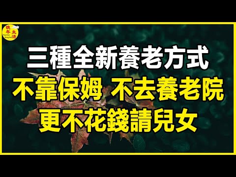 三種全新養老方式：不靠兒女，不去養老院，更不花錢請保姆，花錢少，老人舒心，值得所有退休人士借鑑。#晚年生活 #中老年生活 #為人處世 #生活經驗 #情感故事 #老人 #幸福人生