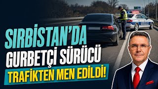 Sırbistan’da Gurbetçi Sürücü Trafikten Men Edildi Sebebi Şoke Etti.