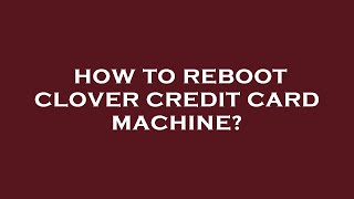 How to reboot clover credit card machine?