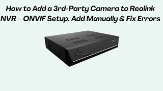 How to Add a 3rd-Party Camera to Reolink NVR – ONVIF Setup, Add Manually & Fix Errors