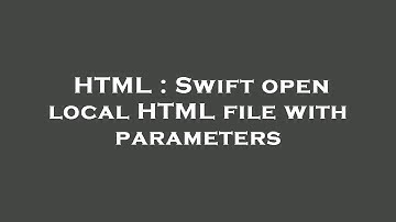 HTML : Swift open local HTML file with parameters