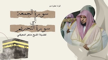 سورة الجمعة إلى سورة التحريم بتلاوة القارئ الشيخ ماهر المعيقلي