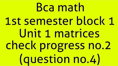 Bca math 1st semester block 1 unit 2 matrices check progress no.2(question no.4)