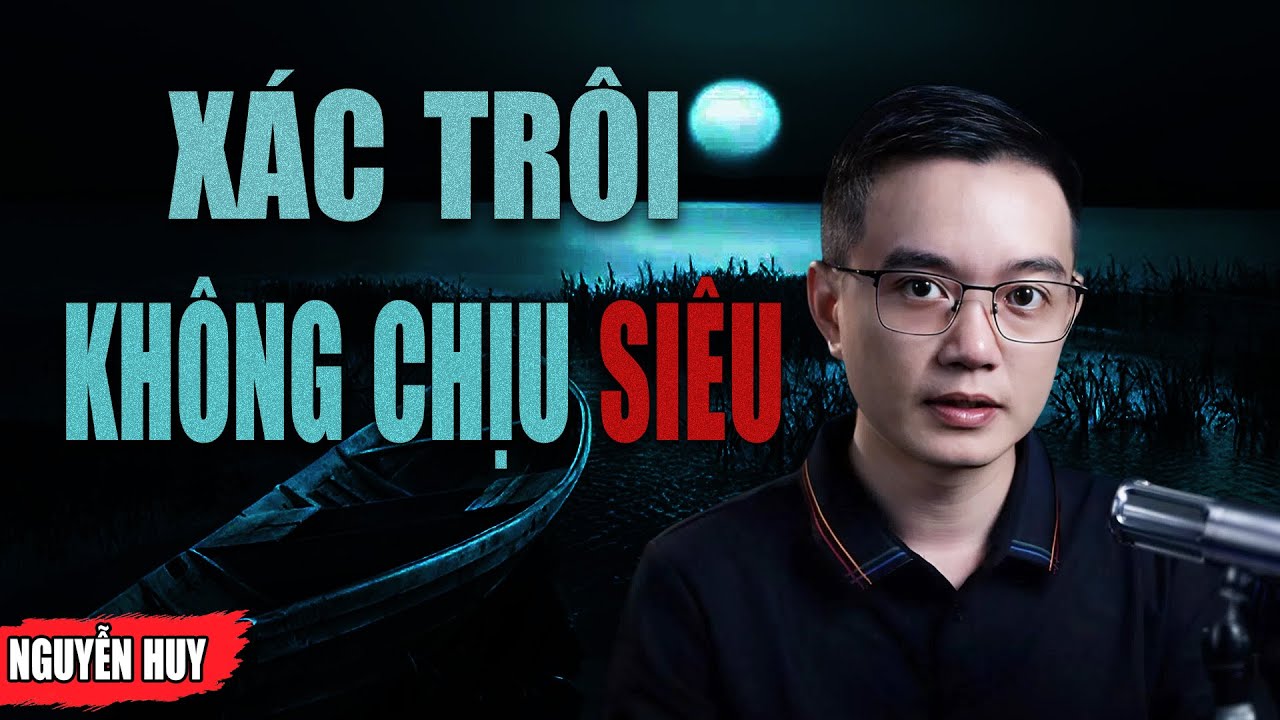XÁC TRÔI KHÔNG CHỊU SIÊU | Câu Chuyện Kinh Dị Có Thật