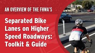 An overview of FHWA’s Separated Bike Lanes on Higher Speed Roadways: A Toolkit and Guide