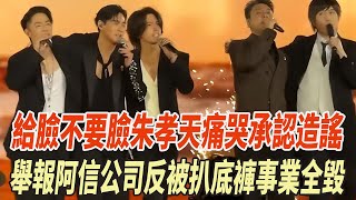 給臉不要臉！朱孝天痛哭承認造謠，舉報阿信公司反被扒底褲，事業全毀！！#朱孝天#言承旭#F4#周渝民#大S#阿信#娛樂大玩家