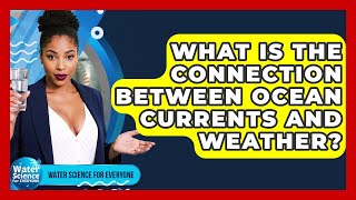 What Is The Connection Between Ocean Currents And Weather? - Water Science For Everyone