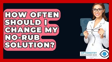 How Often Should I Change My No-rub Solution? - Optometry Knowledge Base