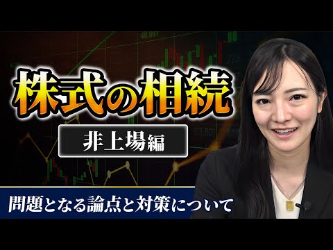 【株式の相続】非上場株式編 〜問題となる論点と対策について