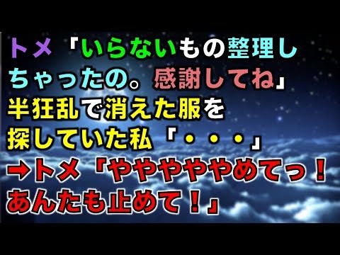 【スカッとする話】トメ「いらないもの整理しちゃったの。感謝してね」半狂乱で消えた服を探していた私「・・・」➡トメ「やややややめてっ！あんたも止めて！」