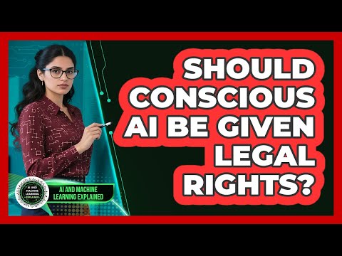 Should Conscious AI Be Given Legal Rights? - AI and Machine Learning Explained