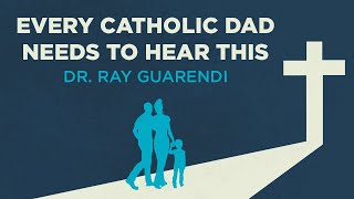Every Catholic Dad Needs to Hear This