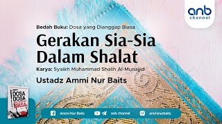 Gerakan Sia - Sia Dalam Shalat | Ustadz Ammi Nur Baits, ST., BA