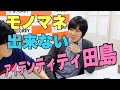 モノマネ出来ない　アイデンティティ田島