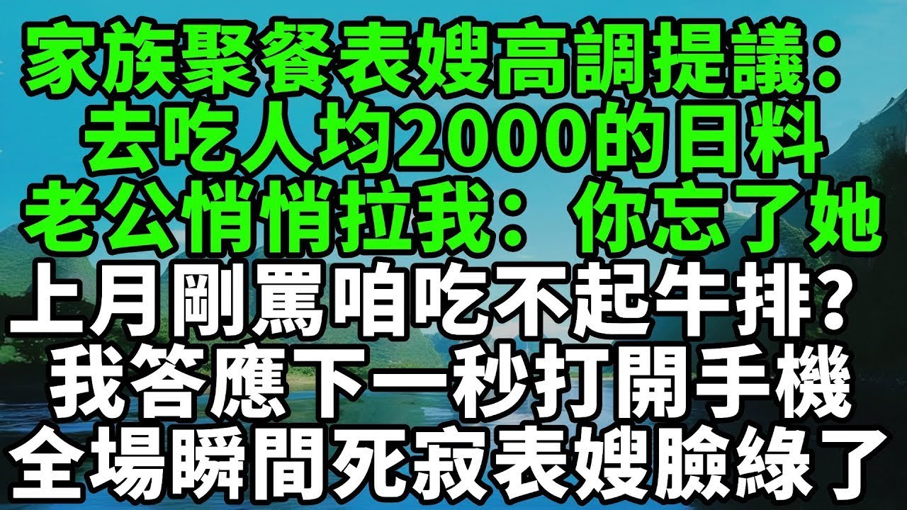 家族聚餐表嫂高調提議：去吃人均2000的日料，老公悄悄拉我袖子：你忘了她上個月剛罵咱家吃不起牛排？我答應下一秒打開手機，全場瞬間死寂表嫂臉都綠了【風鈴故事集】