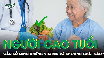 Người cao tuổi cần bổ sung những vitamin và khoáng chất nào để khỏe mạnh hơn? | SKĐS