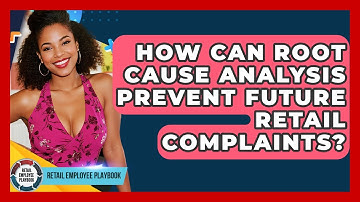 How Can Root Cause Analysis Prevent Future Retail Complaints? - Retail Employee Playbook