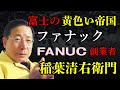 富士の樹海の「黄色い帝国」ファナックの絶対君主・稲葉清右衛門の非情と悲劇