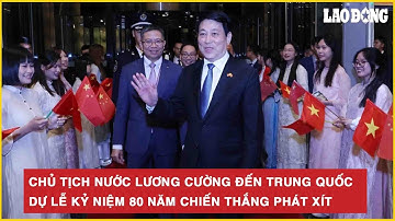 Chủ tịch nước Lương Cường đến Trung Quốc dự lễ kỷ niệm 80 năm chiến thắng phát xít