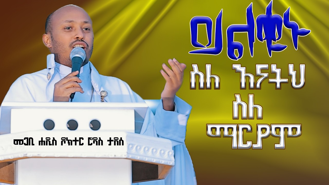  ይልቁኑው ስለ እናትህ ስለ ማርያም :- መጋቤ ሐዲስ ዶክተር ሮዳስ ታደሰ