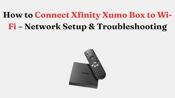 How to Connect Xfinity Xumo Box to Wi-Fi – Network Setup & Troubleshooting