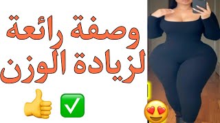 اقوى واسرع وصفه لتسمين الجسم والوجه وابراز المناطق الانثويه وعلاج النحافه